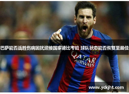 巴萨能否战胜伤病困扰迎接国家德比考验 球队状态能否恢复至最佳